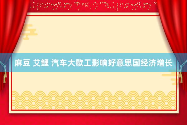 麻豆 艾鲤 汽车大歇工影响好意思国经济增长