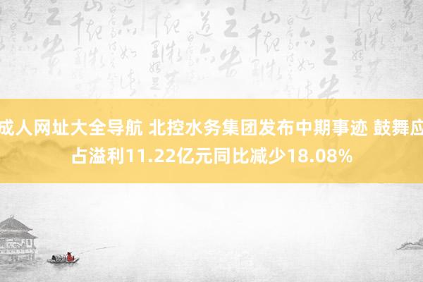 成人网址大全导航 北控水务集团发布中期事迹 鼓舞应占溢利11.22亿元同比减少18.08%
