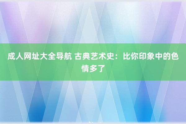 成人网址大全导航 古典艺术史：比你印象中的色情多了