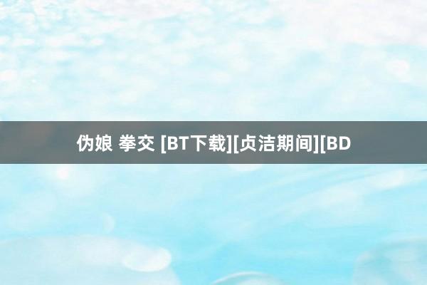 伪娘 拳交 [BT下载][贞洁期间][BD