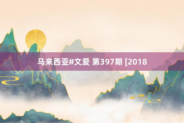 马来西亚#文爱 第397期 [2018