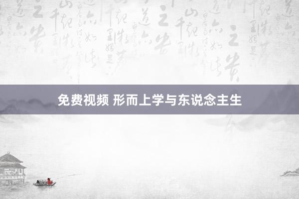 免费视频 形而上学与东说念主生