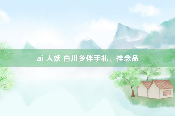 ai 人妖 白川乡伴手礼、挂念品