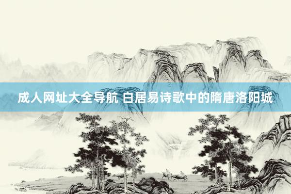成人网址大全导航 白居易诗歌中的隋唐洛阳城