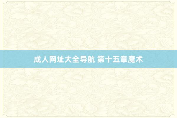 成人网址大全导航 第十五章 魔术