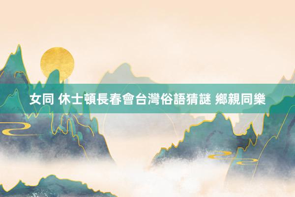 女同 休士頓長春會台灣俗語猜謎 鄉親同樂
