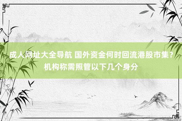 成人网址大全导航 国外资金何时回流港股市集？机构称需照管以下几个身分