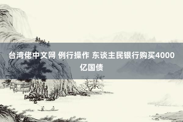台湾佬中文网 例行操作 东谈主民银行购买4000亿国债