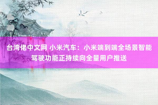 台湾佬中文网 小米汽车：小米端到端全场景智能驾驶功能正持续向全量用户推送