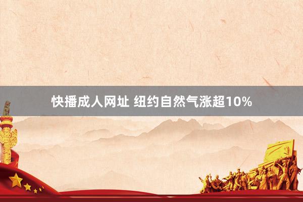 快播成人网址 纽约自然气涨超10%